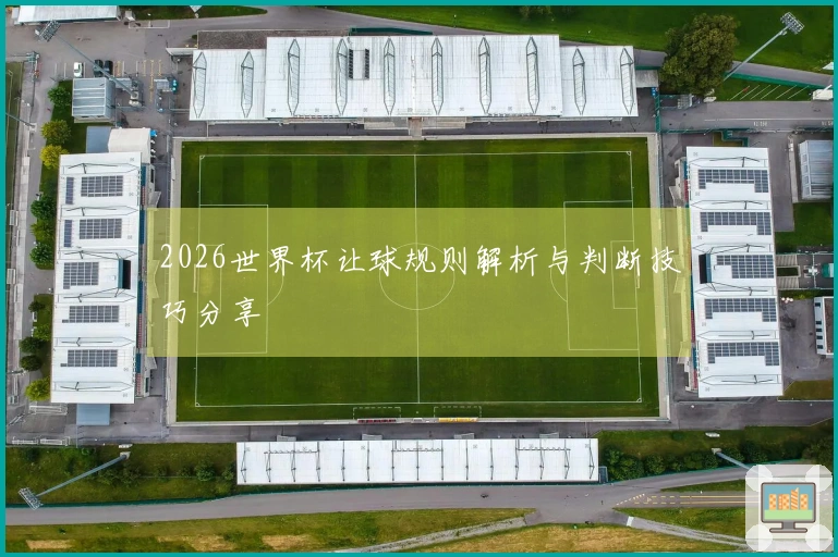 2026世界杯让球规则解析与判断技巧分享