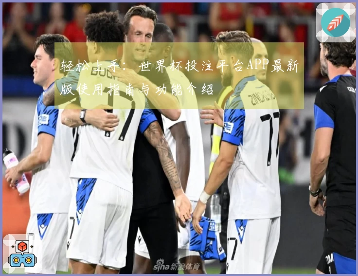 轻松上手：世界杯投注平台APP最新版使用指南与功能介绍