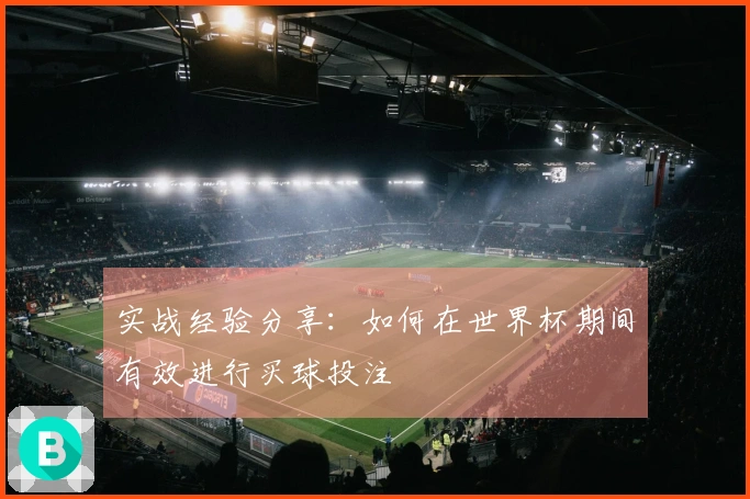 实战经验分享：如何在世界杯期间有效进行买球投注