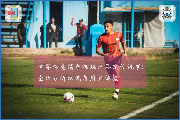 世界杯竞猜手机端产品定位说明：全面分析功能与用户体验