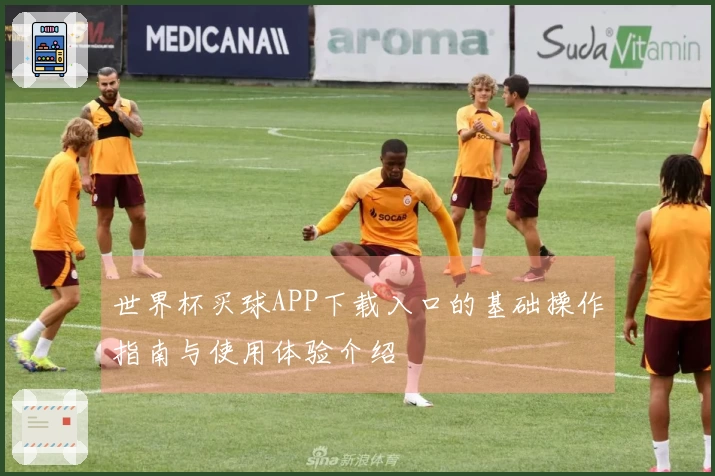 世界杯买球APP下载入口的基础操作指南与使用体验介绍