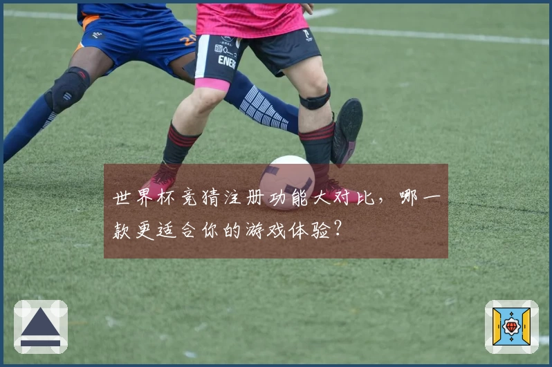 世界杯竞猜注册功能大对比，哪一款更适合你的游戏体验？