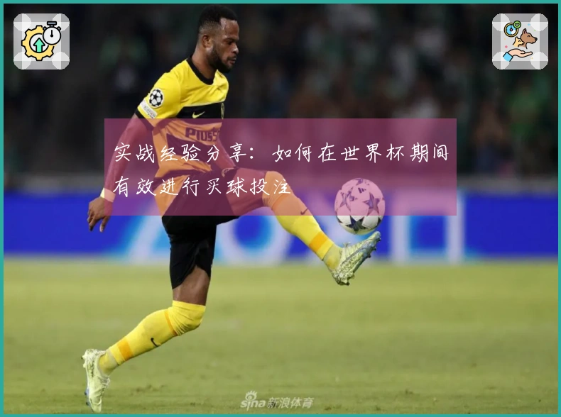 实战经验分享：如何在世界杯期间有效进行买球投注