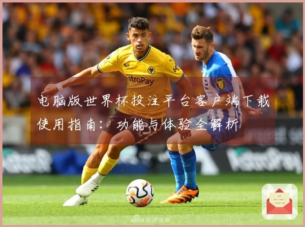 电脑版世界杯投注平台客户端下载使用指南：功能与体验全解析