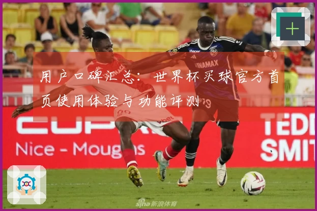 用户口碑汇总:世界杯买球官方首页使用体验与功能评测