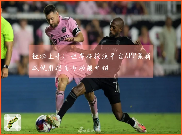 轻松上手：世界杯投注平台APP最新版使用指南与功能介绍