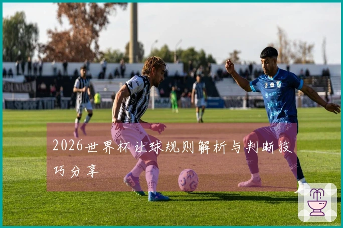 2026世界杯让球规则解析与判断技巧分享