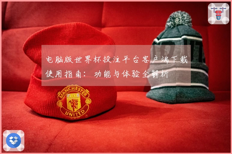 电脑版世界杯投注平台客户端下载使用指南：功能与体验全解析