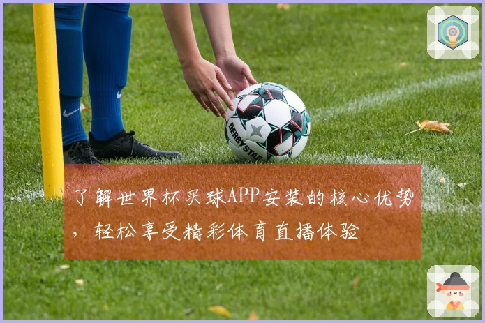 了解世界杯买球APP安装的核心优势，轻松享受精彩体育直播体验