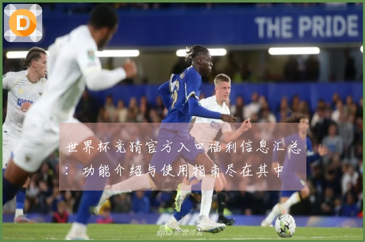 世界杯竞猜官方入口福利信息汇总:功能介绍与使用指南尽在其中